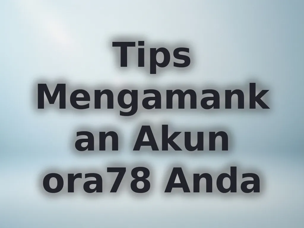 Tips Mengamankan Akun ora78 Anda