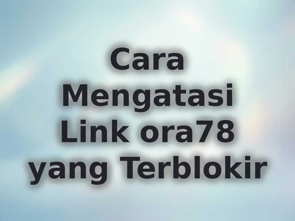 Cara Mengatasi Link ora78 yang Terblokir