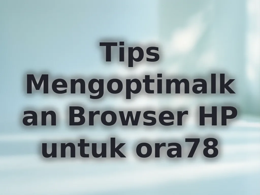 Tips Mengoptimalkan Browser HP untuk ora78